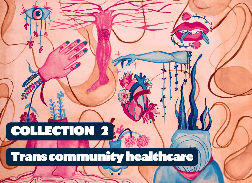 Disjointed body parts with flowers, leaves and herbs growing from them all in the blue and pink colours of the trans flag. Over the top are the words: Collection 2: Trans community healthcare